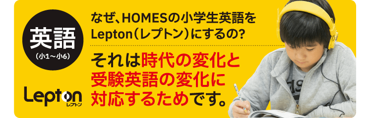 英語（小1〜小6）なぜ、HOMESの小学生英語をLepton（レプトン）にするの？それは時代の変化と受験英語の変化に対応するためです。