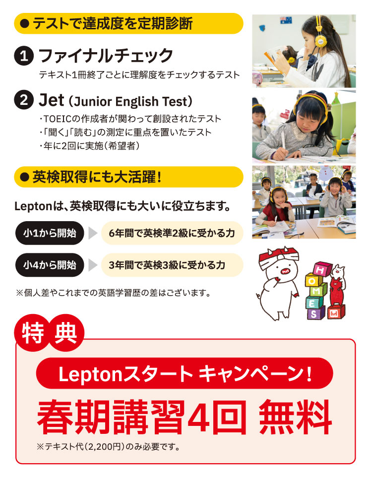 テストで達成度を定期診断 1:ファイナルチェック 2:Jet（Junior English Test）英検取得にも大活躍！ 特典:春期講習4回 無料