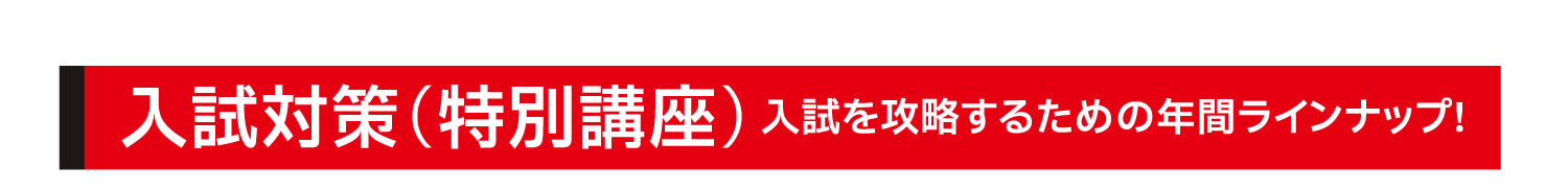 入試対策（特別講座）:⼊試を攻略するための年間ラインナップ!
