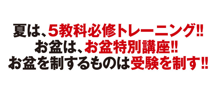 夏は、５教科必修トレーニング!!お盆は、お盆特別講座!! お盆を制するものは受験を制す!!
