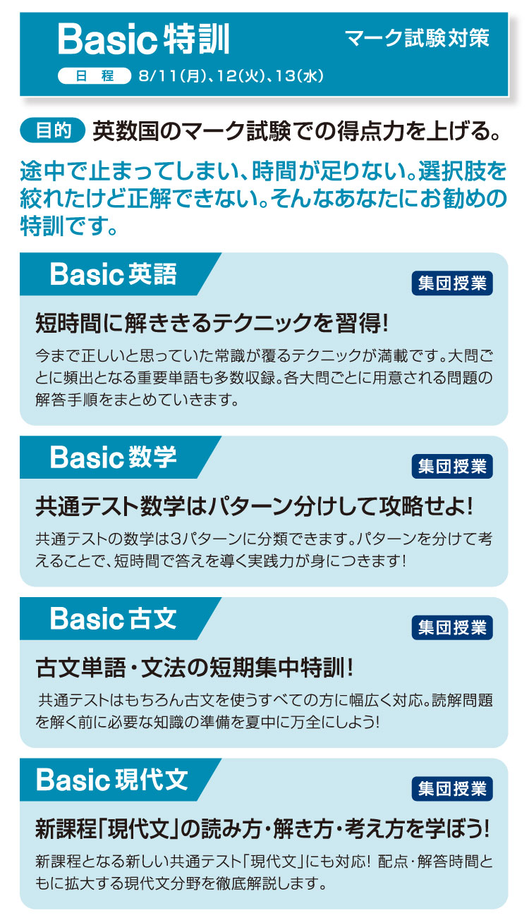 Basic特訓:8/11（月）、12（火）、13（水） 英数国のマーク試験での得点力を上げる。途中で止まってしまい、時間が足りない。選択肢を絞れたけど正解できない。そんなあなたにお勧めの特訓です。