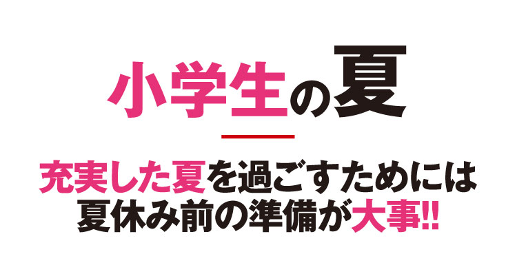 小学生の夏 充実した夏を過ごすためには夏休み前の準備が大事！！