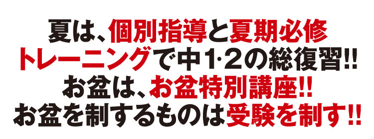 夏は、個別指導と夏期必修トレーニングで中1・2の総復習!!お盆は、お盆特別講座!!お盆を制するものは受験を制す!!