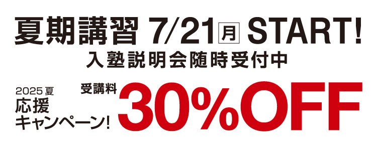 夏期講習 7/14(月)START 入塾説明会随時受付中 2025夏応援キャンペーン 受講料30%OFF