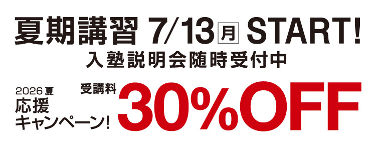 夏期講習 7/13(月)START 入塾説明会随時受付中 2026夏応援キャンペーン 受講料30%OFF